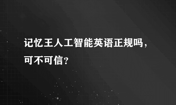 记忆王人工智能英语正规吗，可不可信？