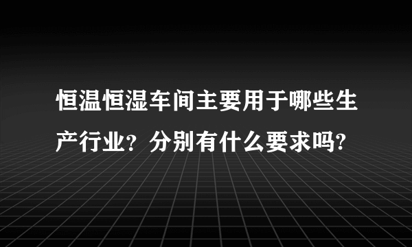 恒温恒湿车间主要用于哪些生产行业？分别有什么要求吗?