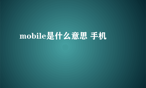 mobile是什么意思 手机