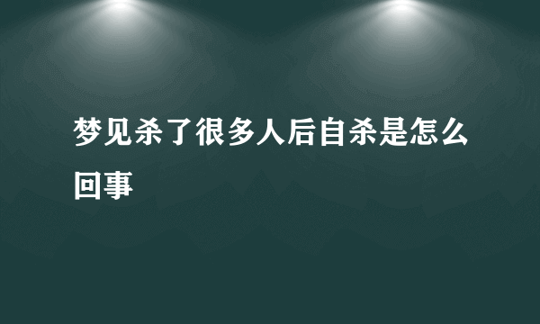 梦见杀了很多人后自杀是怎么回事