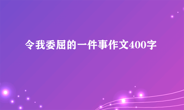 令我委屈的一件事作文400字