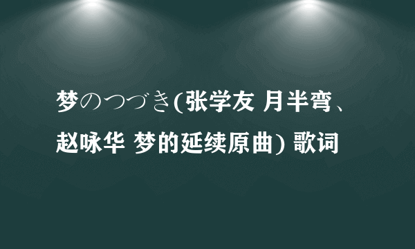 梦のつづき(张学友 月半弯、赵咏华 梦的延续原曲) 歌词