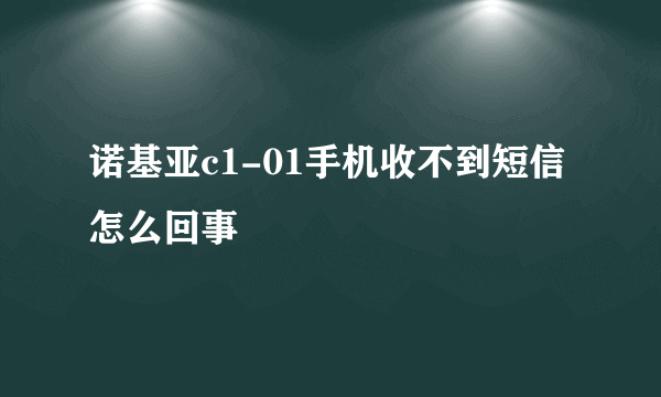 诺基亚c1-01手机收不到短信怎么回事