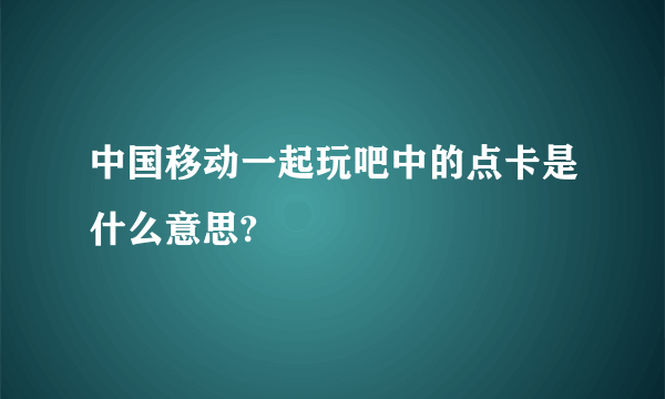 中国移动一起玩吧中的点卡是什么意思?