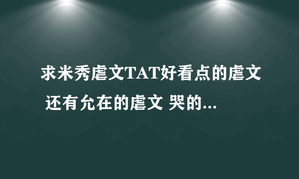 求米秀虐文TAT好看点的虐文 还有允在的虐文 哭的稀里哗啦最好【好看!!!!!】