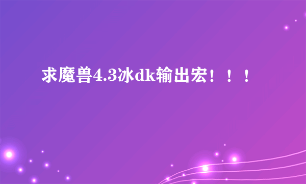 求魔兽4.3冰dk输出宏！！！