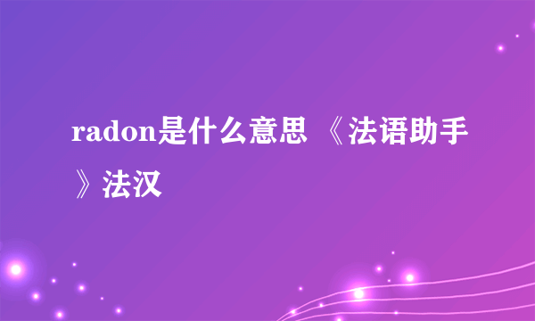 radon是什么意思 《法语助手》法汉