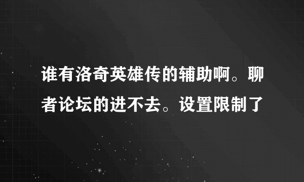 谁有洛奇英雄传的辅助啊。聊者论坛的进不去。设置限制了