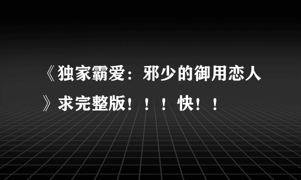 《独家霸爱：邪少的御用恋人》求完整版！！！快！！