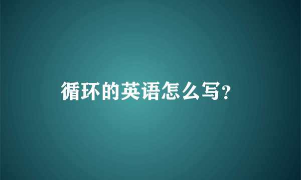 循环的英语怎么写？