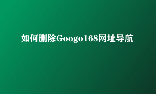 如何删除Googo168网址导航