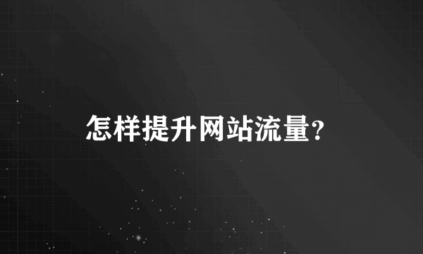 怎样提升网站流量？