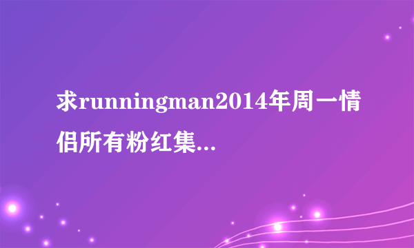 求runningman2014年周一情侣所有粉红集合 最好详细点