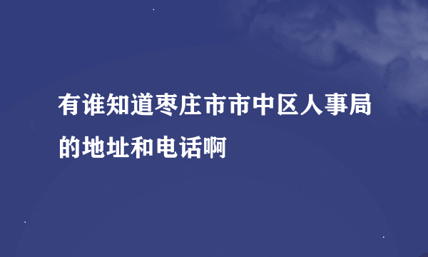 有谁知道枣庄市市中区人事局的地址和电话啊