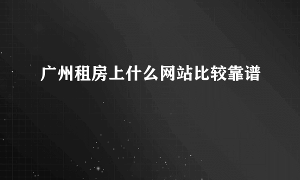 广州租房上什么网站比较靠谱