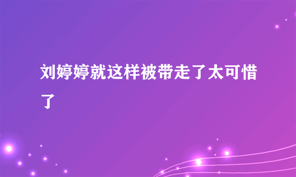 刘婷婷就这样被带走了太可惜了