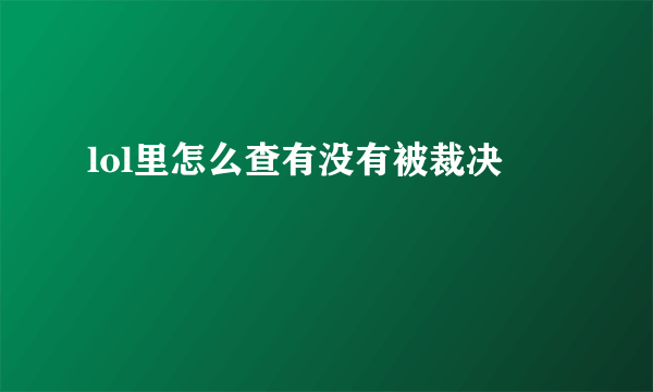 lol里怎么查有没有被裁决