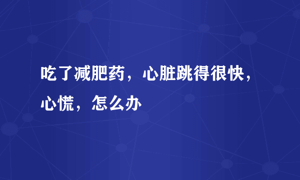 吃了减肥药，心脏跳得很快，心慌，怎么办