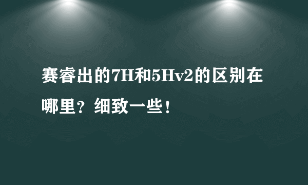 赛睿出的7H和5Hv2的区别在哪里？细致一些！