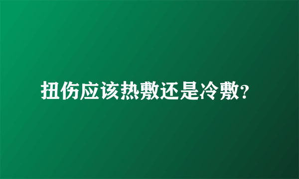 扭伤应该热敷还是冷敷？