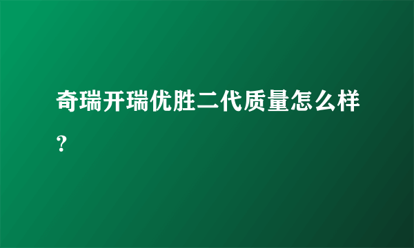 奇瑞开瑞优胜二代质量怎么样？