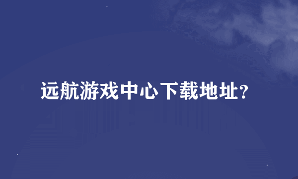 远航游戏中心下载地址？