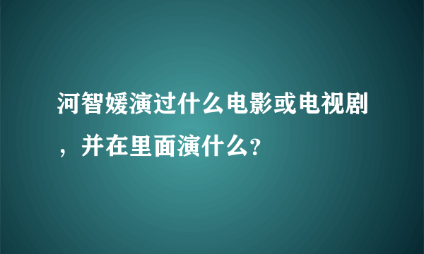 河智媛演过什么电影或电视剧，并在里面演什么？