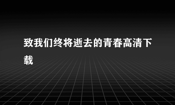 致我们终将逝去的青春高清下载