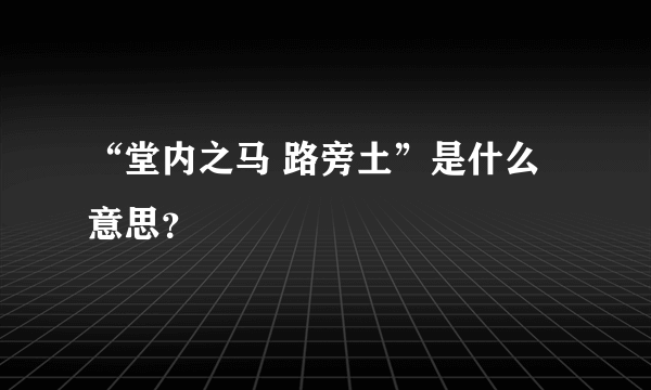 “堂内之马 路旁土”是什么意思？