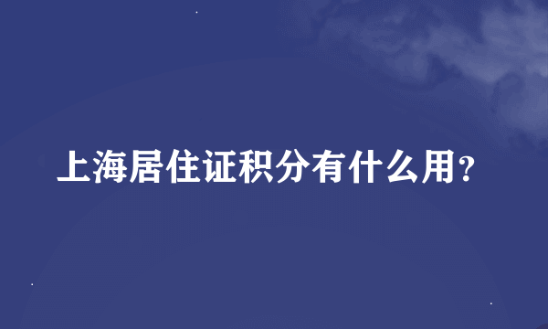 上海居住证积分有什么用？