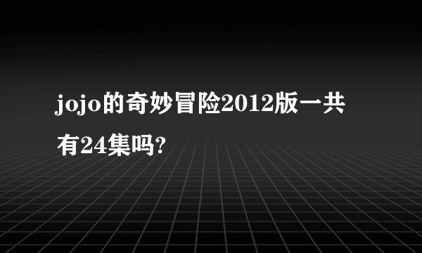 jojo的奇妙冒险2012版一共有24集吗?