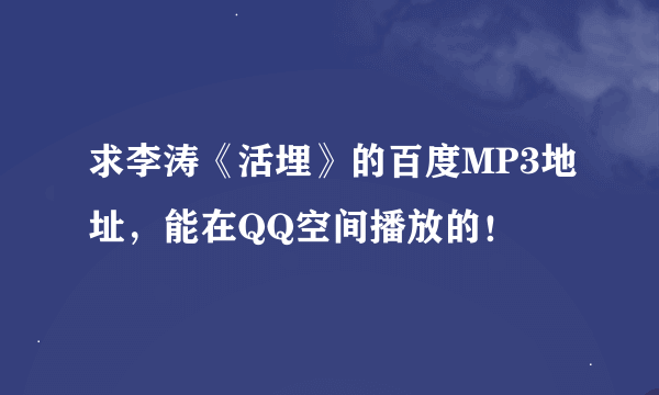 求李涛《活埋》的百度MP3地址，能在QQ空间播放的！