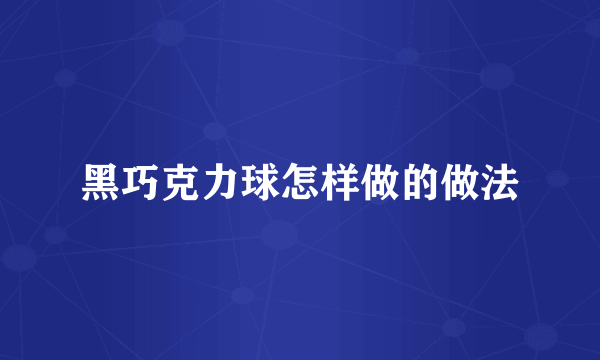 黑巧克力球怎样做的做法