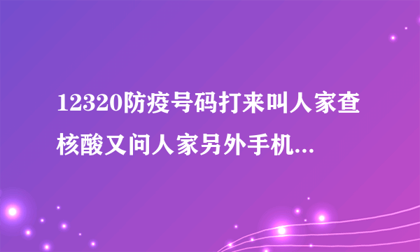 12320防疫号码打来叫人家查核酸又问人家另外手机号码和身份证,是不是诈骗