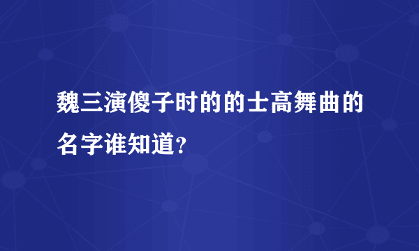 魏三演傻子时的的士高舞曲的名字谁知道？