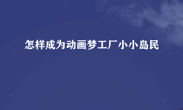 怎样成为动画梦工厂小小岛民