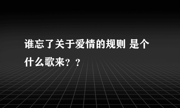 谁忘了关于爱情的规则 是个什么歌来？？