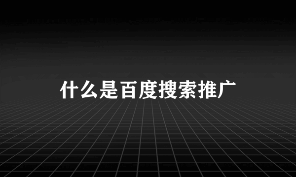 什么是百度搜索推广