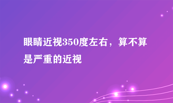 眼睛近视350度左右，算不算是严重的近视