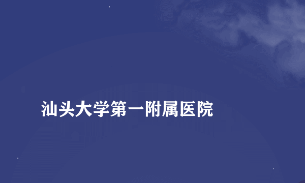 
汕头大学第一附属医院

