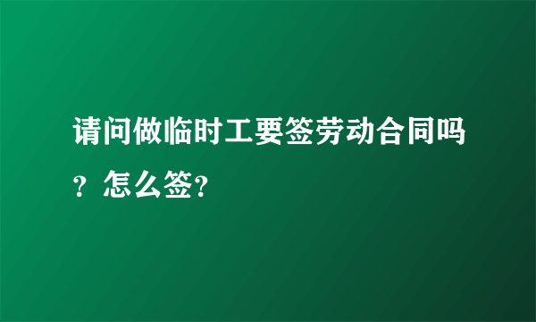 请问做临时工要签劳动合同吗？怎么签？