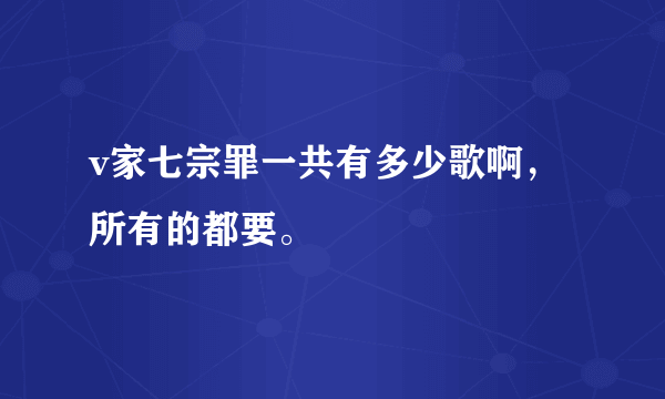 v家七宗罪一共有多少歌啊，所有的都要。