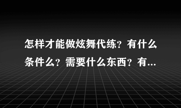 怎样才能做炫舞代练？有什么条件么？需要什么东西？有哪位可以教我一下？