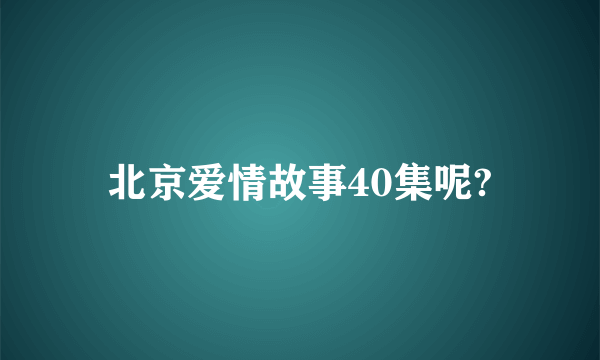 北京爱情故事40集呢?