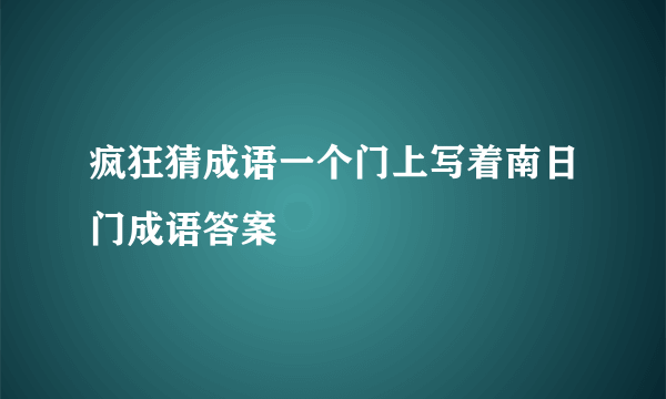 疯狂猜成语一个门上写着南日门成语答案