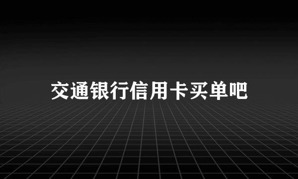 交通银行信用卡买单吧