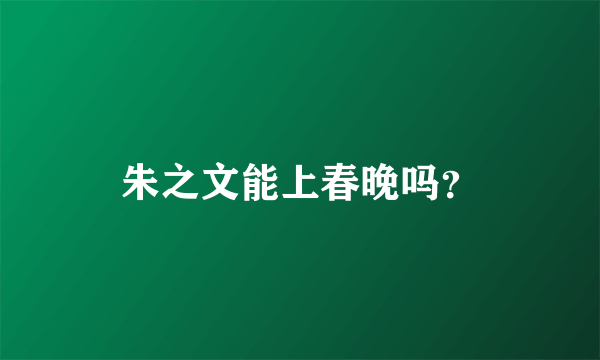 朱之文能上春晚吗？