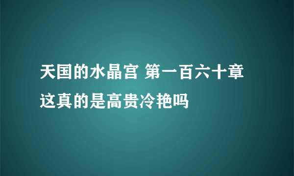 天国的水晶宫 第一百六十章 这真的是高贵冷艳吗