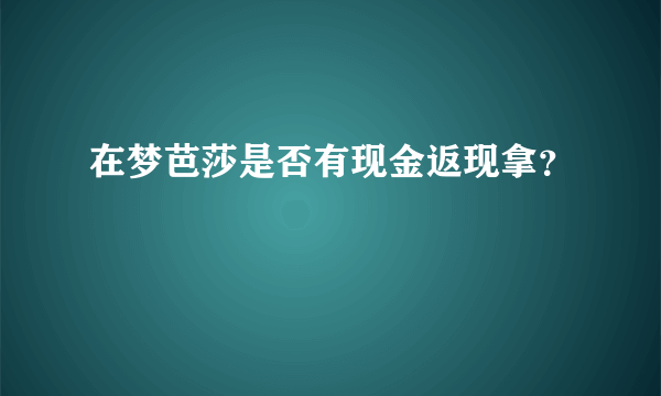 在梦芭莎是否有现金返现拿？