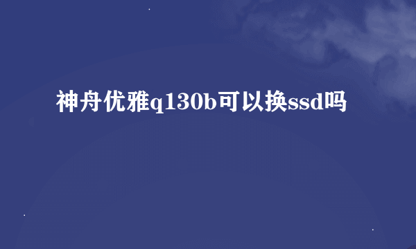 神舟优雅q130b可以换ssd吗